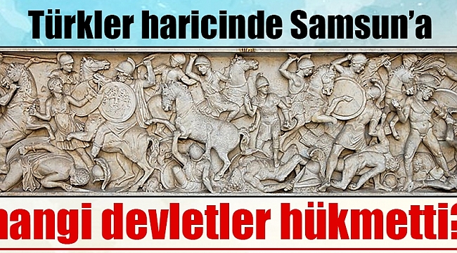 Türkler haricinde Samsun’a hangi devletler hükmetti?
