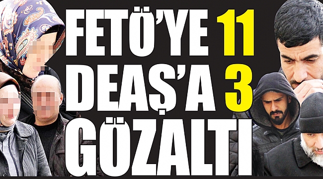FETÖ’ye 11 DEAŞ’a 3 gözaltı