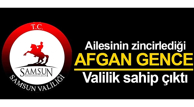 Ailesinin zincirlediği Afgan gence Valilik sahip çıktı