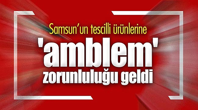 Samsun'un tescilli ürünlerine 'amblem' zorunluluğu geldi
