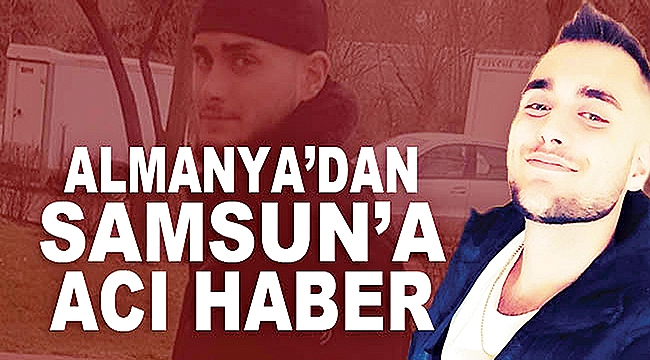 ALMANYA’DAN SAMSUN’A ACI HABER:  18 yaşındaki Enes hayatını kaybetti