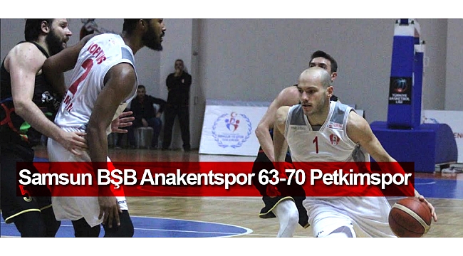 Samsun BŞB Anakentspor 63-70 Petkimspor