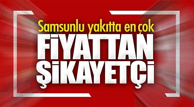   Samsunlu yakıtta en  çok fiyattan şikayetçi