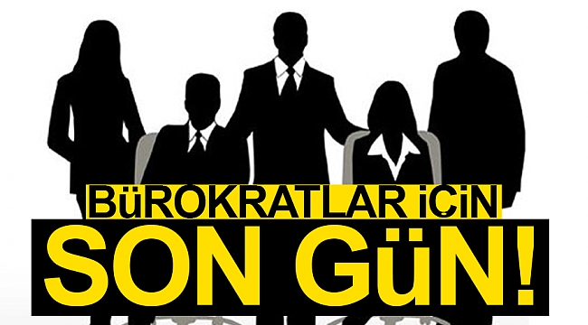 Bürokratlar için son gün!