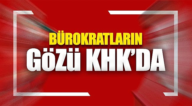 Bürokratların gözü KHK'da