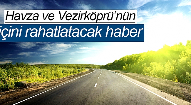 Havza ve Vezirköprü’nün  içini rahatlatacak haber