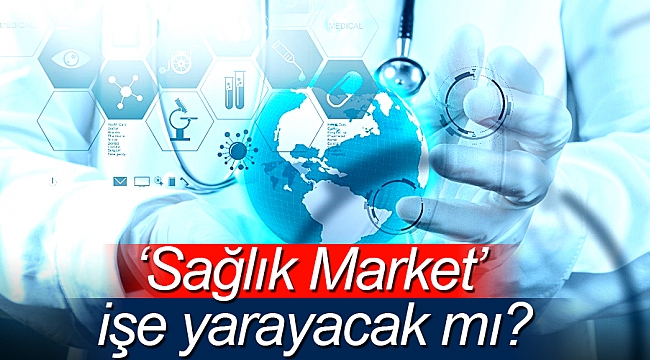 ‘Sağlık Market’  işe yarayacak mı?