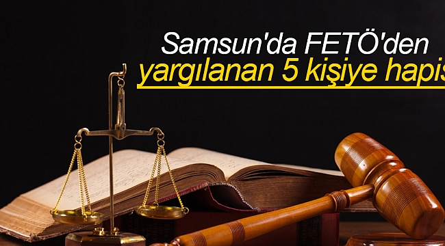 Samsun'da FETÖ'den yargılanan 5 kişiye hapis