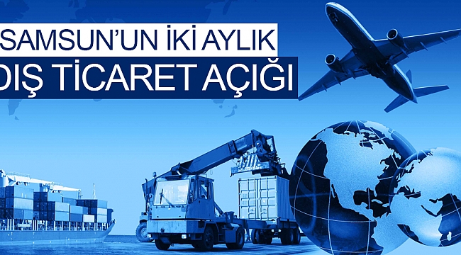 Samsun'un iki aylık dış ticaret açığı