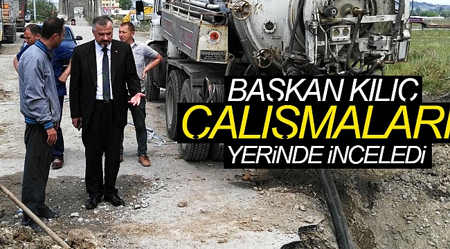 Başkan Kılıç,çalışmaları yerinde inceledi 