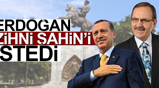 Erdoğan Zihni Şahin'i istedi