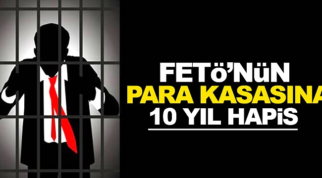 FETÖ’nün para kasasına 10 yıl hapis