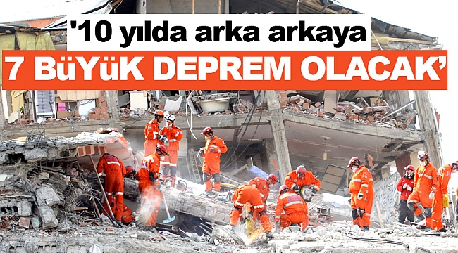 '10 yılda arka arkaya 7 büyük deprem olacak'