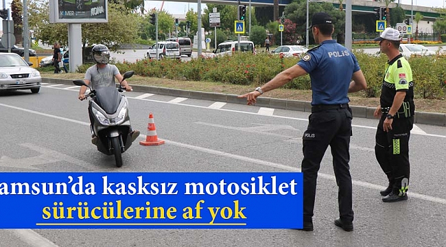 Samsun’da kasksız motosiklet sürücülerine af yok
