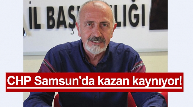 CHP Samsun'da kazan kaynıyor!