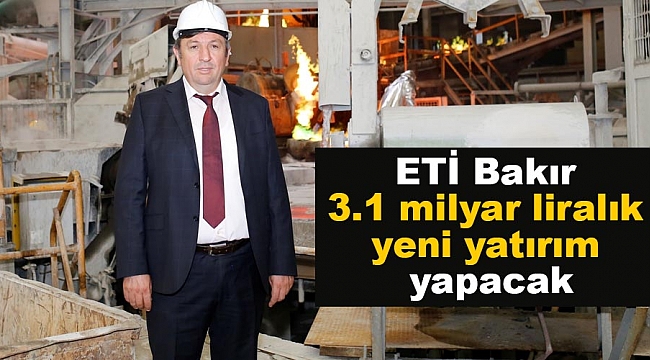 ETİ Bakır 3.1 milyar liralık yeni yatırım yapacak