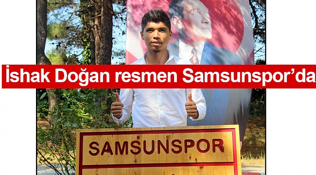 İshak Doğan resmen Samsunspor’da