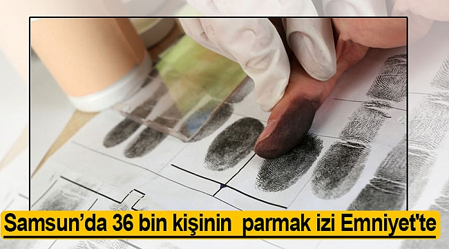 Samsun’da 36 bin kişinin  parmak izi Emniyet'te