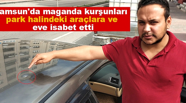 Samsun'da maganda kurşunları park halindeki araçlara ve eve isabet etti