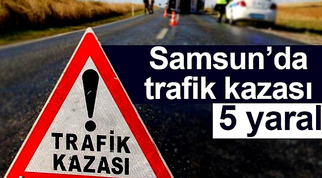 Samsun’da trafik kazası: 5 yaralı