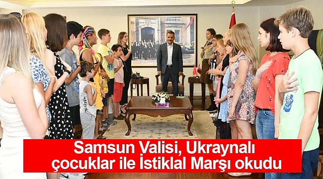 Samsun Valisi, Ukraynalı çocuklar ile İstiklal Marşı okudu