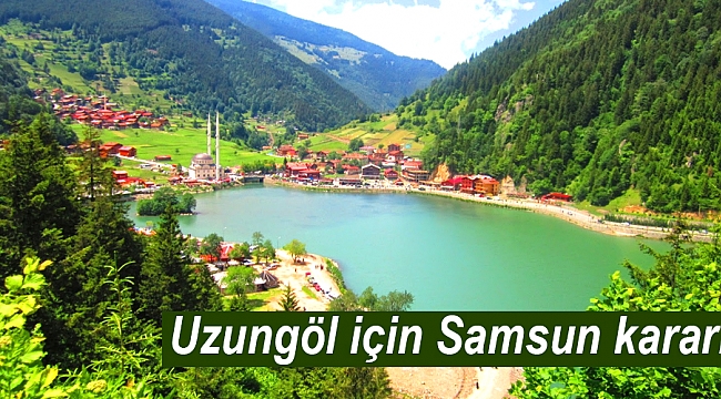 Uzungöl için Samsun kararı!