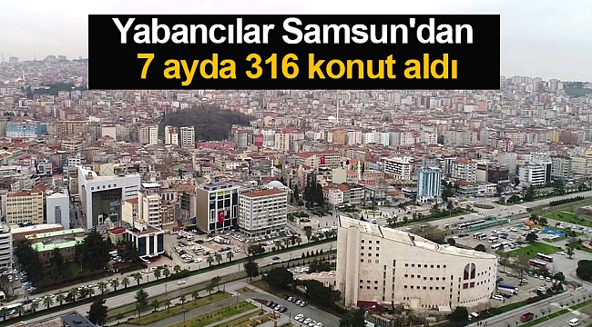 Yabancılar Samsun'dan 7 ayda 316 konut aldı