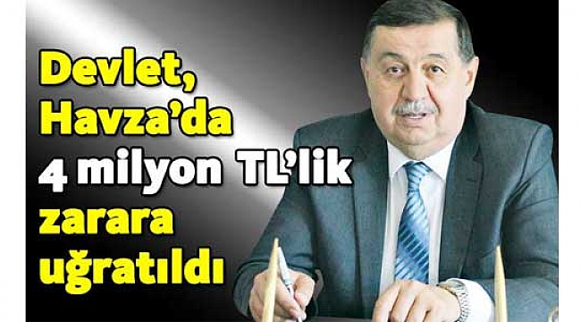 Devlet, Havza’da 4 milyon  TL’lik zarara uğratıldı