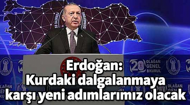 Erdoğan: Kurdaki dalgalanmaya karşı yeni adımlarımız olacak