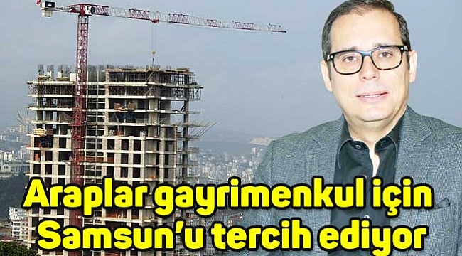Araplar gayrimenkul için  Samsun’u tercih ediyor