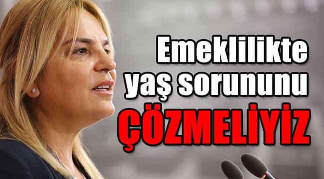 Emeklilikte yaş sorununu çözmeliyiz