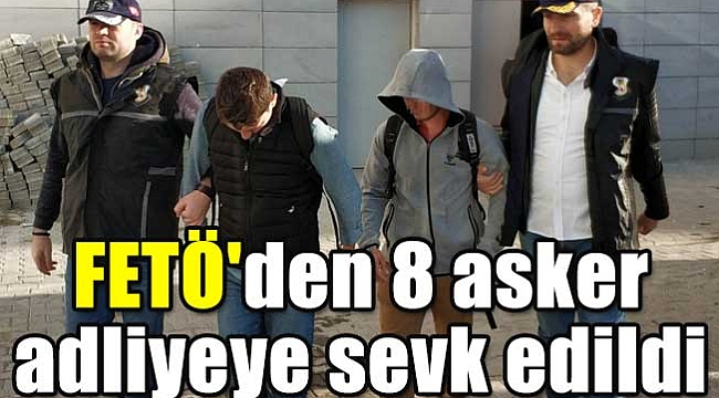 FETÖ'den 8 asker adliyeye sevk edildi