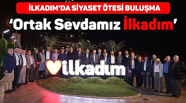 İLKADIM’DA SİYASET ÖTESİ BULUŞMA
