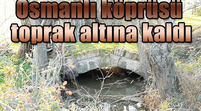 Osmanlı köprüsü toprak altına kaldı