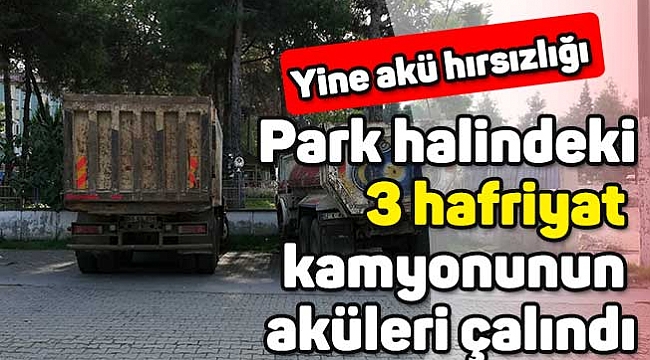 Park halindeki 3 hafriyat kamyonunun aküleri çalındı