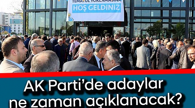 AK Parti’de adaylar  ne zaman açıklanacak?