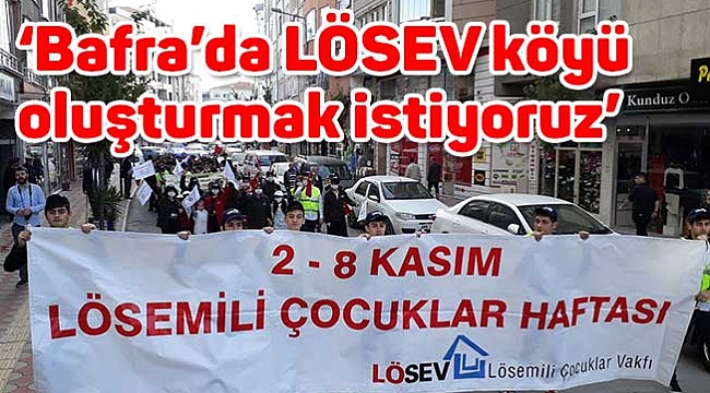 ‘Bafra’da LÖSEV köyü  oluşturmak istiyoruz’
