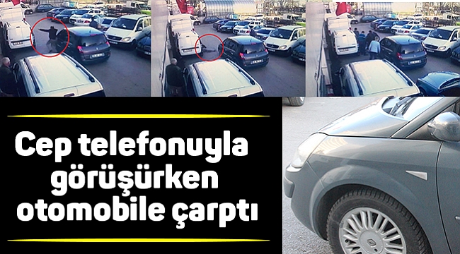 Cep telefonuyla görüşürken otomobile çarptı