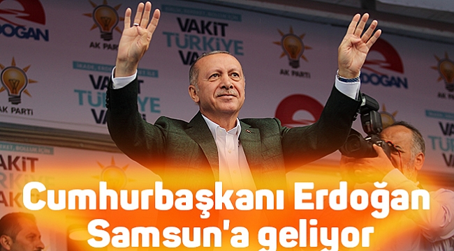 Cumhurbaşkanı Erdoğan Samsun'a geliyor