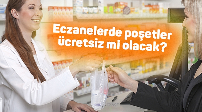 Eczanelerde poşetler ücretsiz mi olacak?