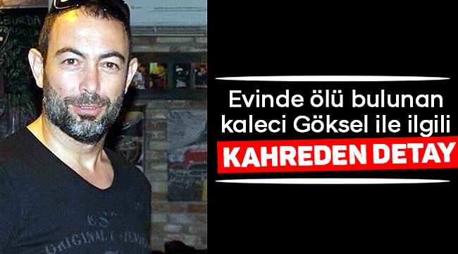 Evinde ölü bulunan kaleci Göksel ile ilgili kahreden detay