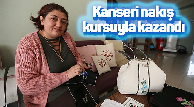 Kanseri nakış kursuyla kazandı