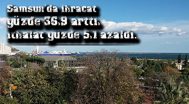 Samsun'da ihracat yüzde 36,9 arttı, ithalat yüzde 5,1 azaldı.