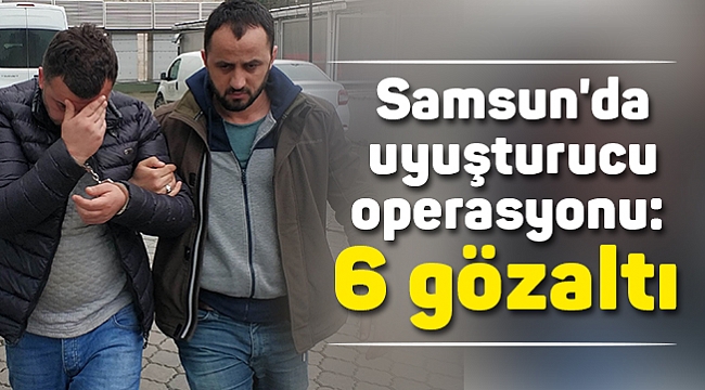 Samsun'da uyuşturucu operasyonu: 6 gözaltı