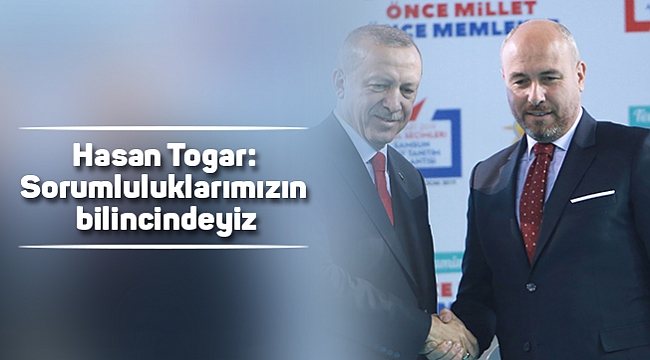 Togar: Sorumluluklarımızın bilincindeyiz