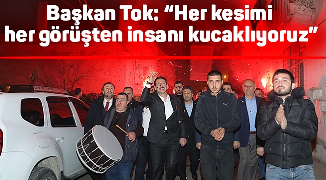 Başkan Tok: “Her kesimi her görüşten insanı kucaklıyoruz”