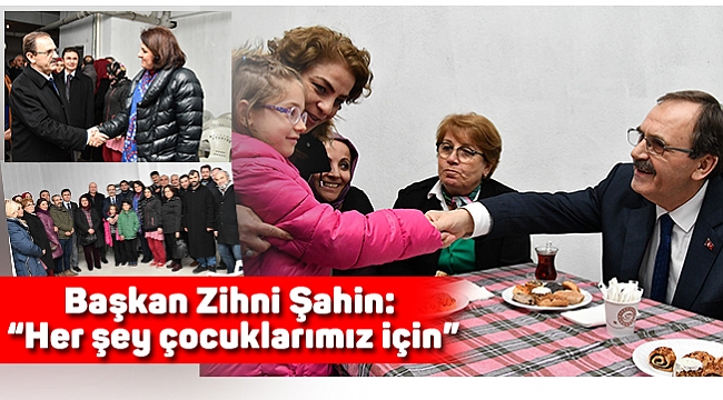 Başkan Zihni Şahin: “Her şey çocuklarımız için”