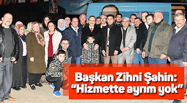Başkan Zihni Şahin: "Hizmette ayrım yok"