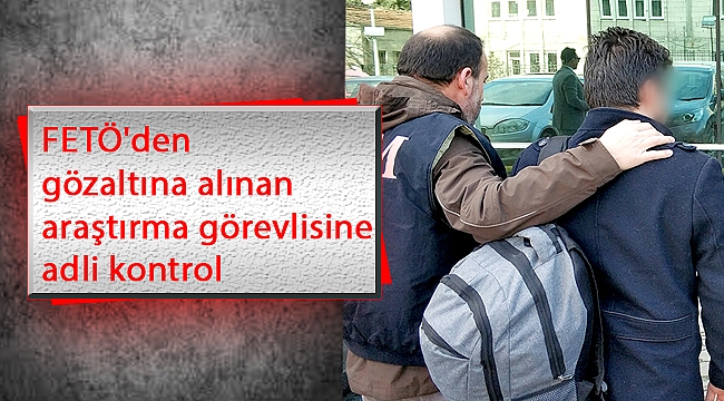 FETÖ'den gözaltına alınan araştırma görevlisine adli kontrol