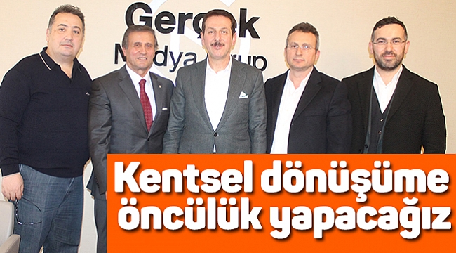 Kentsel dönüşüme  öncülük yapacağız